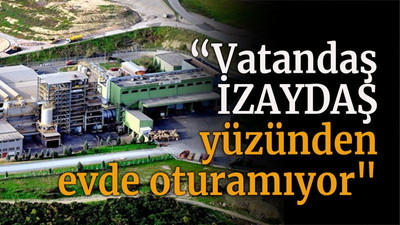 “Vatandaş İZAYDAŞ yüzünden evde oturamıyor"